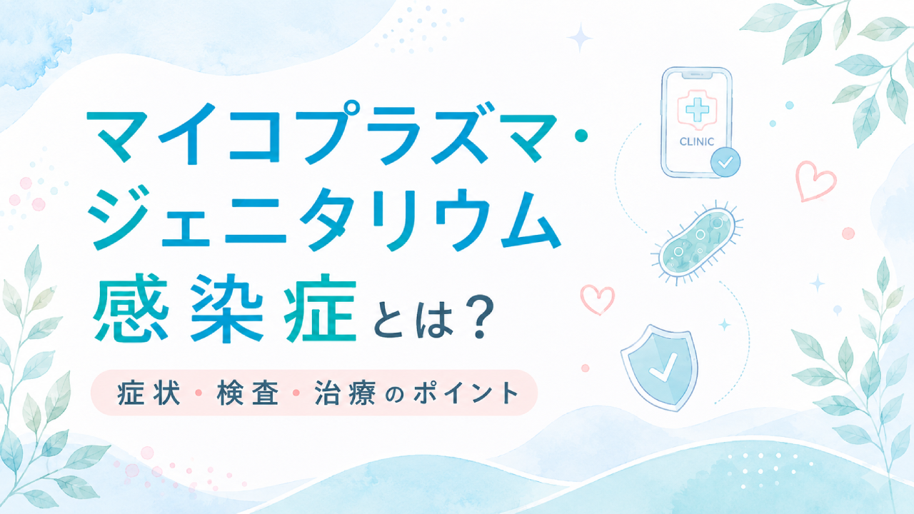 マイコプラズマ・ジェネタリウム感染症とは？症状・感染経路・検査・治療法までわかりやすく解説