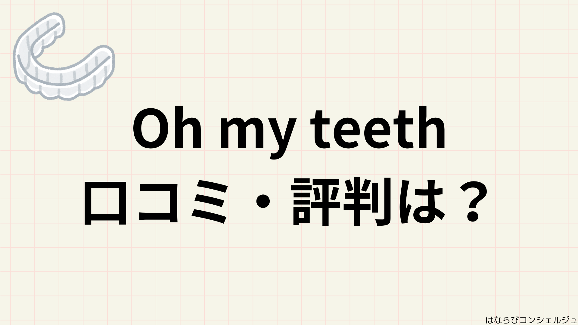 【怪しい?】Oh my teeth(オーマイティース)の口コミ・評判!失敗談も交えて解説 | 矯正歯科ナビ