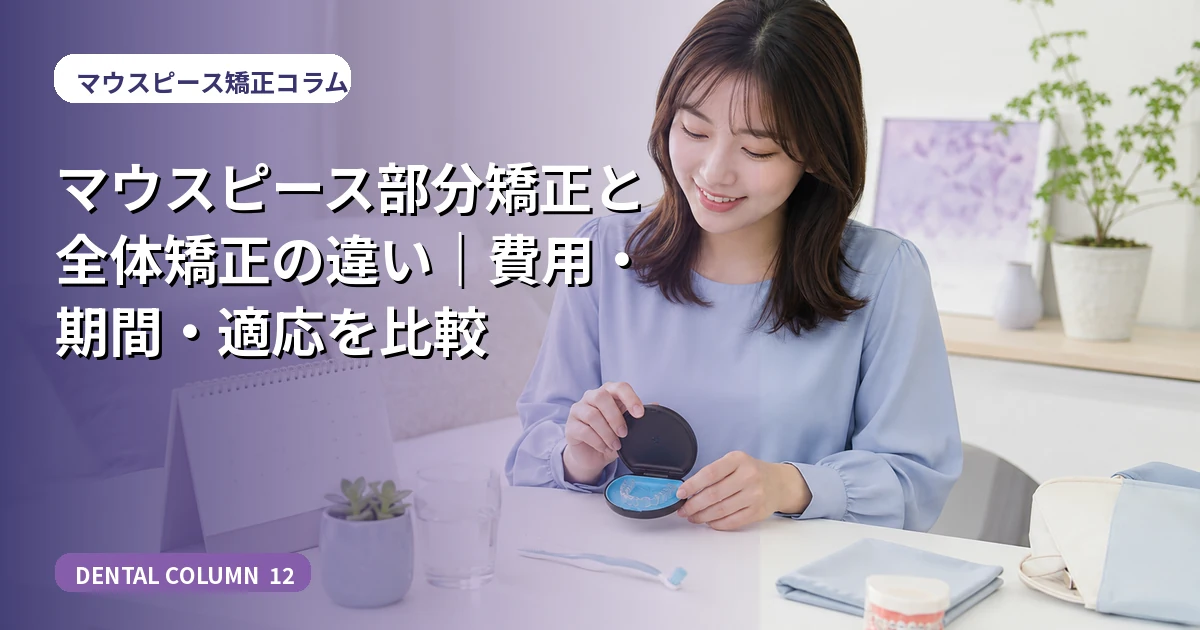 マウスピース部分矯正と全体矯正の違い|費用・期間・適応を比較