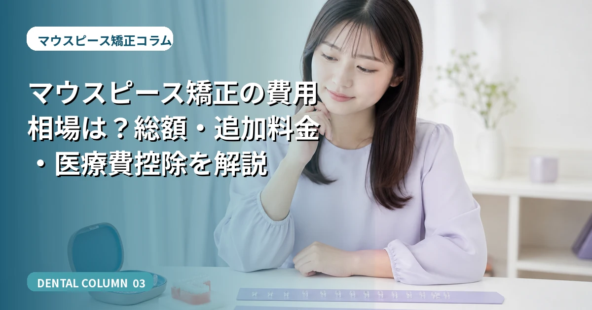 マウスピース矯正の費用相場は?総額・追加料金・医療費控除を解説