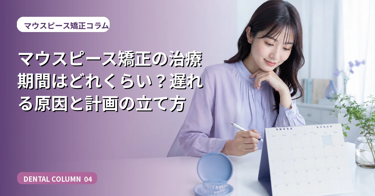 マウスピース矯正の治療期間はどれくらい？遅れる原因と計画の立て方