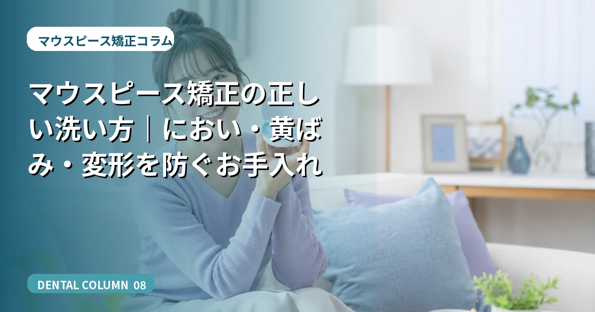 マウスピース矯正の正しい洗い方｜におい・黄ばみ・変形を防ぐお手入れ