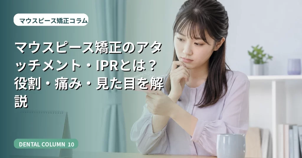 マウスピース矯正のアタッチメント・IPRとは？役割・痛み・見た目を解説